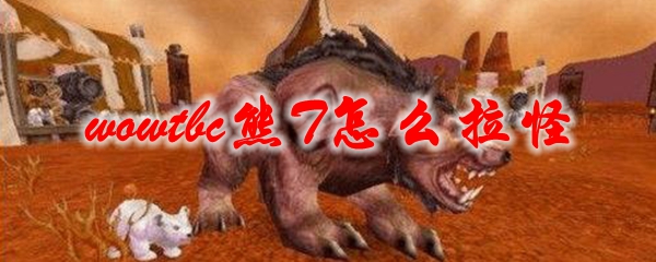 《魔兽世界》tbc熊T怎么拉怪