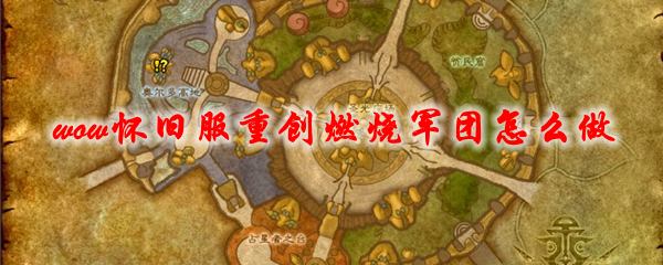 魔兽世界怀旧服重创燃烧军团怎么做