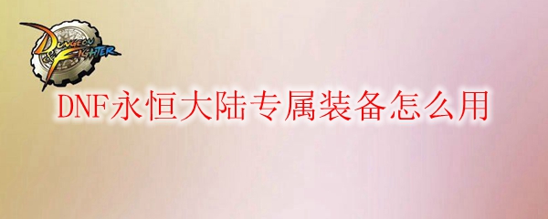 DNF永恒大陆专属装备怎么用