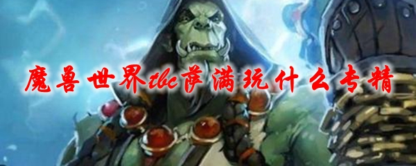 《魔兽世界》tbc萨满玩什么专精