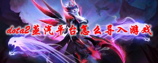 dota2蒸汽平台怎么导入游戏
