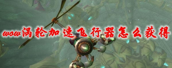 魔兽世界涡轮加速飞行器坐骑怎么获得