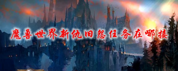 魔兽世界新仇旧怨任务在哪接