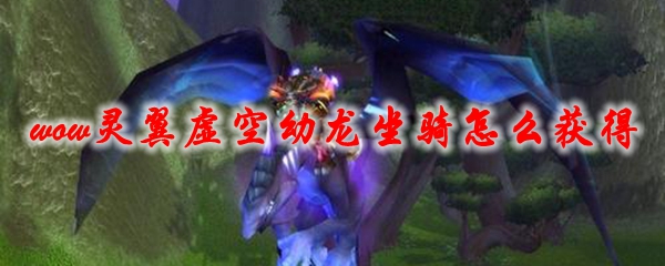 魔兽世界灵翼虚空幼龙坐骑怎么获得