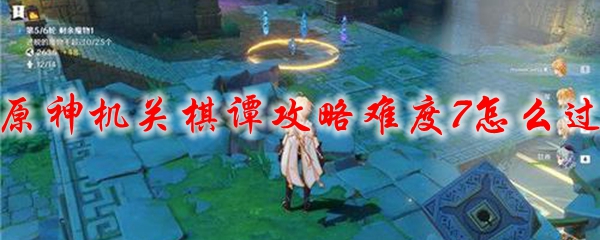 原神机关棋谭攻略难度7怎么过