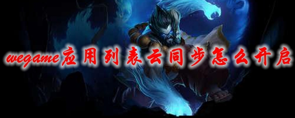 wegame应用列表云同步怎么开启