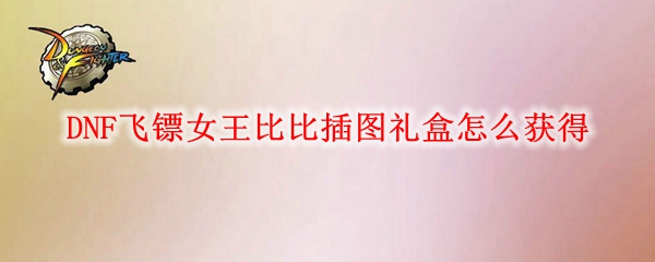 DNF飞镖女王比比插图礼盒怎么获得