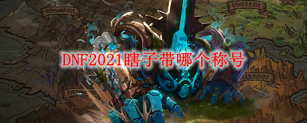 DNF2021瞎子带哪个称号