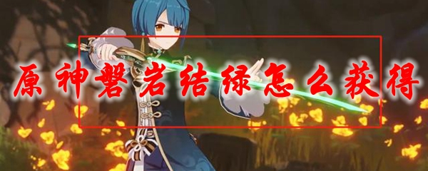 原神磐岩结绿怎么获得