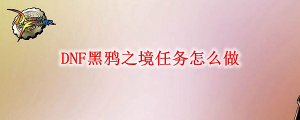 DNF黑鸦之境任务怎么做