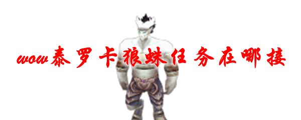 魔兽世界泰罗卡狼蛛任务在哪接