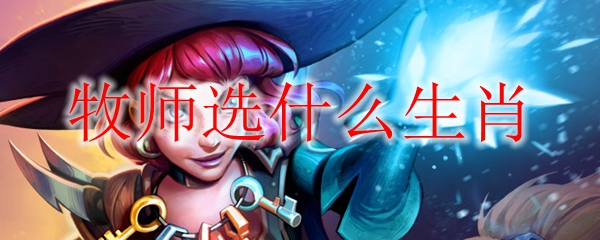 炉石传说生肖赐福乱斗牧师选什么生肖