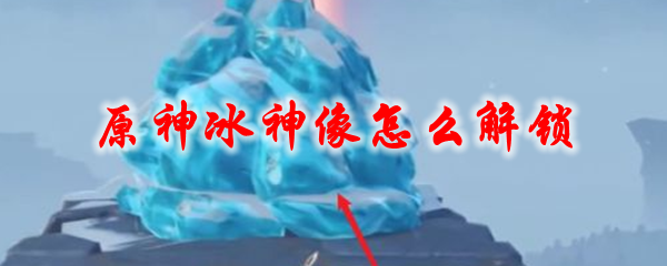 原神冰神像怎么解锁