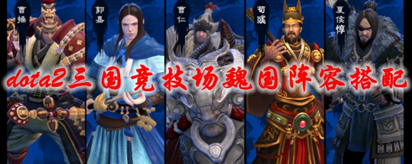 dota2三国竞技场魏国阵容搭配