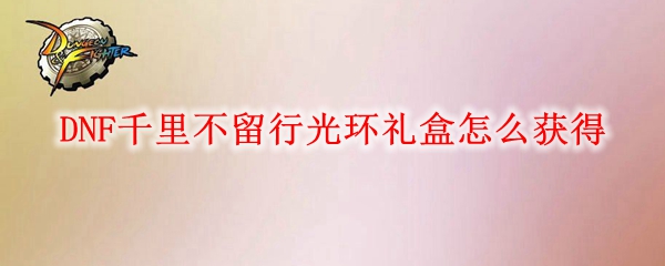 DNF千里不留行光环礼盒怎么获得