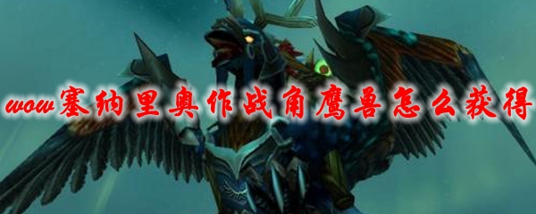 魔兽世界塞纳里奥作战角鹰兽坐骑怎么获得