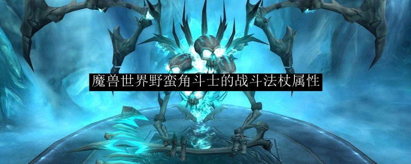 魔兽世界野蛮角斗士的战斗法杖属性