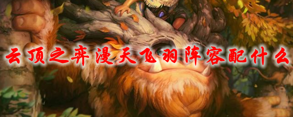 云顶之弈漫天飞羽阵容配什么