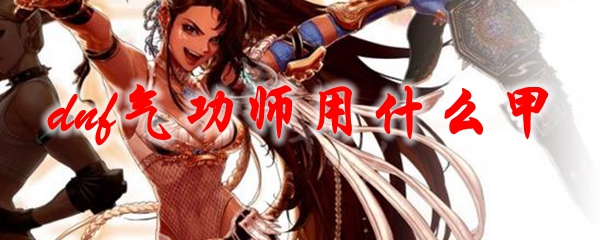 dnf气功师用什么甲