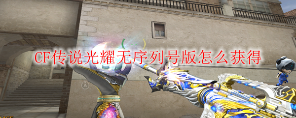CF传说光耀无序列号版怎么获得