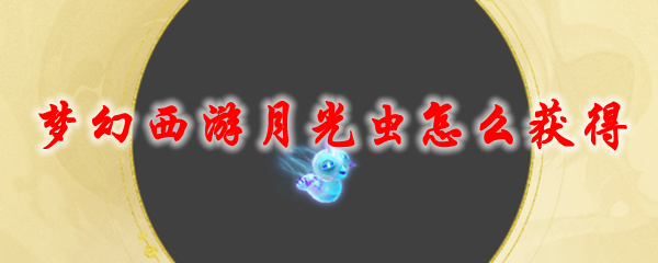 《梦幻西游》月光虫怎么获得