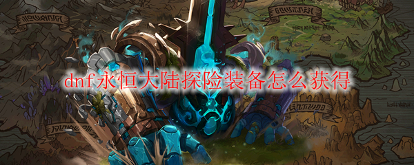 dnf永恒大陆探险装备怎么获得