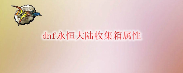 dnf永恒大陆收集箱属性