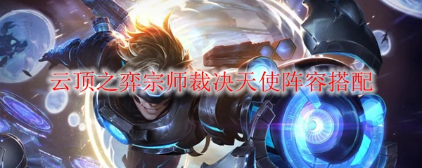 云顶之弈宗师裁决天使阵容搭配