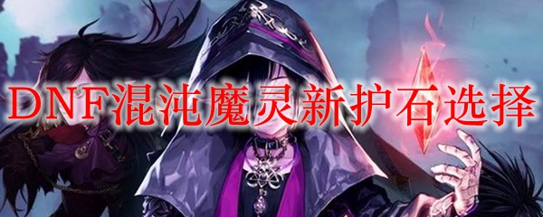 DNF混沌魔灵新护石选择
