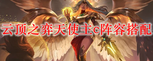 云顶之弈天使主c阵容搭配