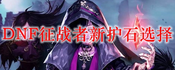 DNF征战者新护石选择