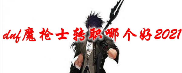 dnf魔枪士转职哪个好2021