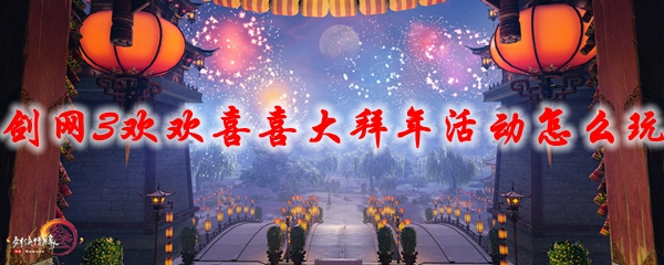 剑网3欢欢喜喜大拜年活动怎么玩