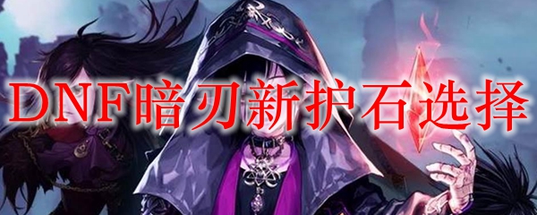 DNF暗刃新护石选择
