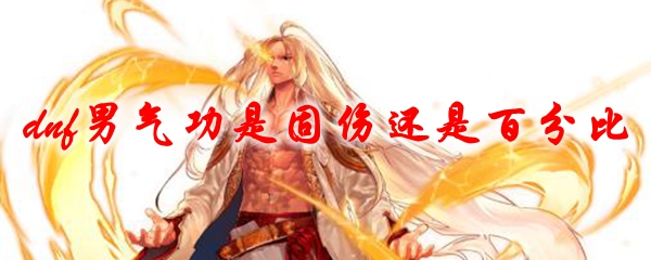 dnf男气功是固伤还是百分比2021