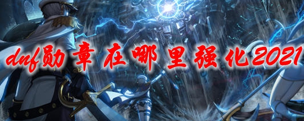 dnf勋章在哪里强化2021