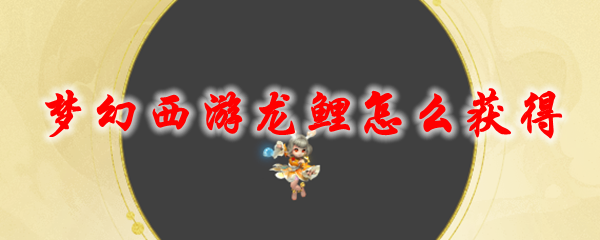 梦幻西游龙鲤怎么获得