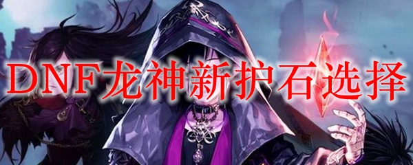 DNF龙神新护石选择