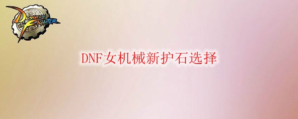 DNF女机械新护石选择