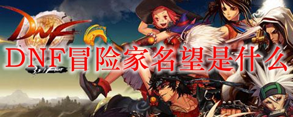 DNF冒险家名望是什么