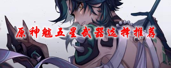 原神魈五星武器选择推荐