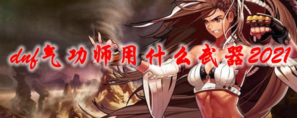 dnf气功师用什么武器2021
