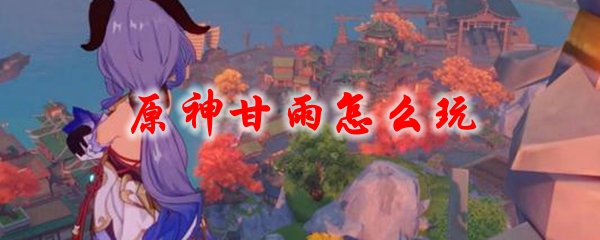 原神甘雨怎么玩