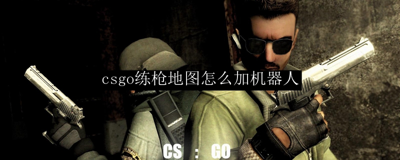 csgo练枪地图怎么加机器人