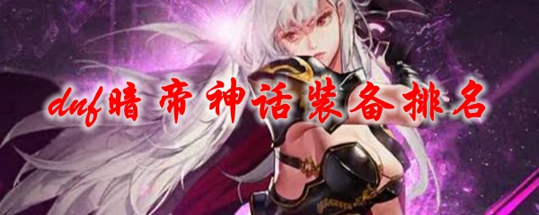 dnf暗帝神话装备排名