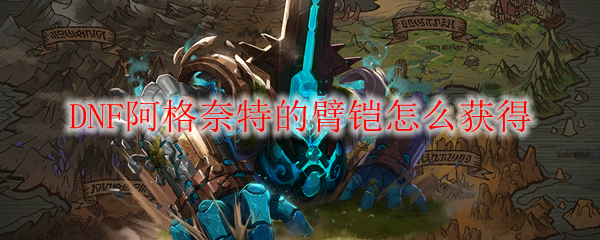 DNF阿格奈特的臂铠怎么获得