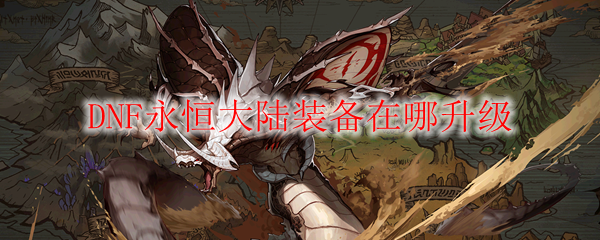 DNF永恒大陆装备在哪升级