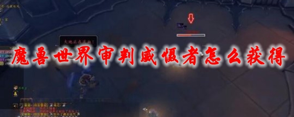 魔兽世界审判威慑者怎么获得