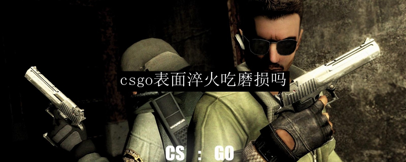 csgo表面淬火吃磨损吗