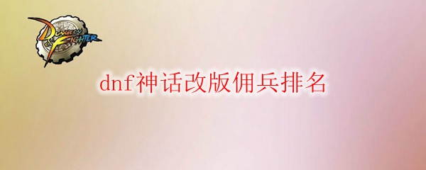 dnf神话改版佣兵排名